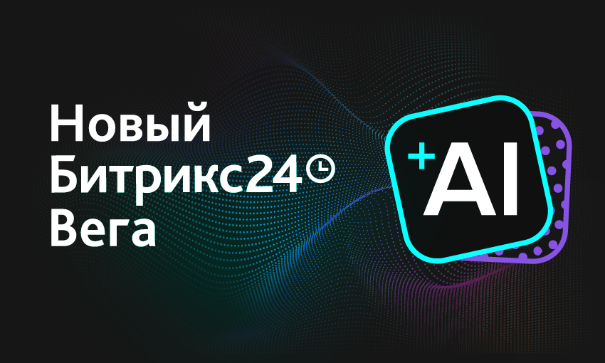 Новые возможности с Битрикс24 Вега + AI